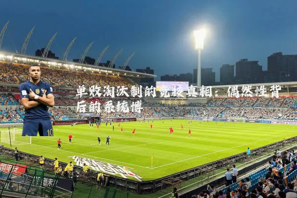 单败淘汰制的竞技真相：偶然性背后的系统博弈