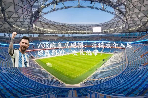 VOR的底层逻辑:当技术介入足球裁判的「灰色地带」