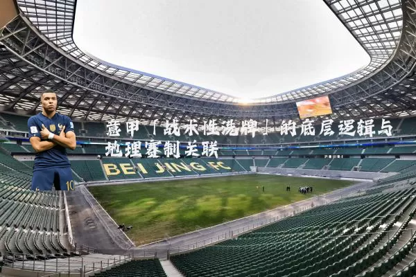 意甲「战术性洗牌」的底层逻辑与地理赛制关联