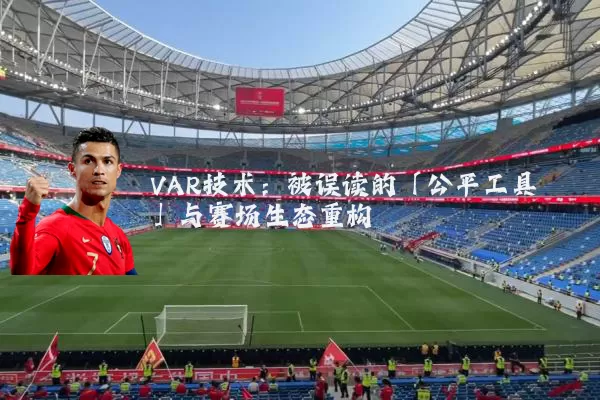 VAR技术：被误读的「公平工具」与赛场生态重构
