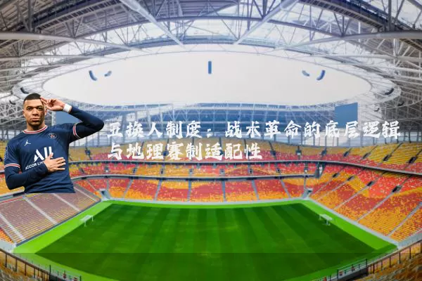 五换人制度:战术革命的底层逻辑与地理赛制适配性