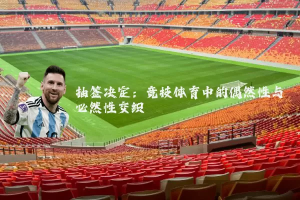 抽签决定:竞技体育中的偶然性与必然性交织