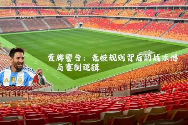 黄牌警告:竞技规则背后的战术博弈与赛制逻辑