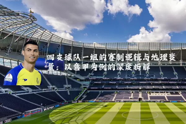 四支球队一组的赛制逻辑与地理变量:以意甲为例的深度拆解